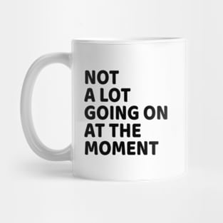 NOT A LOT GOING ON AT THE MOMENT Mug